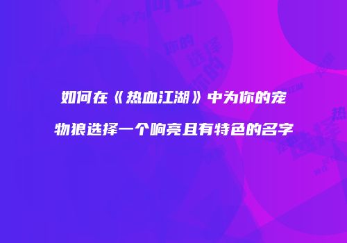 如何在《热血江湖》中为你的宠物狼选择一个响亮且有特色的名字