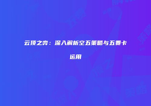 云顶之弈：深入解析空五策略与五费卡运用