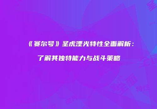 《赛尔号》圣虎湮光特性全面解析：了解其独特能力与战斗策略