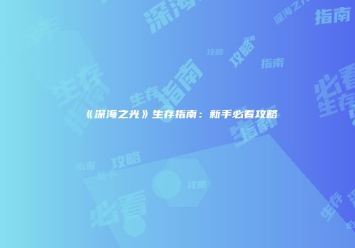 《深海之光》生存指南：新手必看攻略