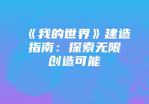 《我的世界》建造指南：探索无限创造可能