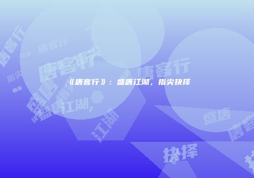 《唐客行》：盛唐江湖，指尖抉择