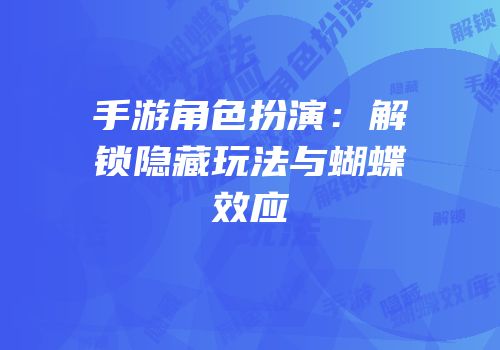 手游角色扮演：解锁隐藏玩法与蝴蝶效应