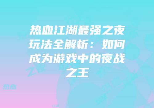 热血江湖最强之夜玩法全解析：如何成为游戏中的夜战之王