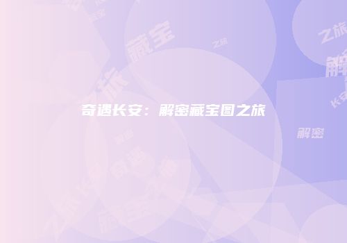 奇遇长安：解密藏宝图之旅