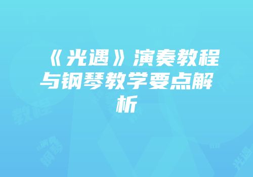 《光遇》演奏教程与钢琴教学要点解析