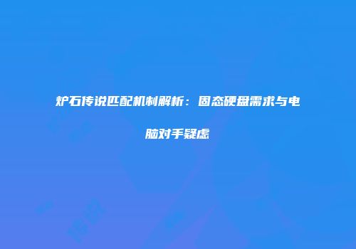 炉石传说匹配机制解析：固态硬盘需求与电脑对手疑虑