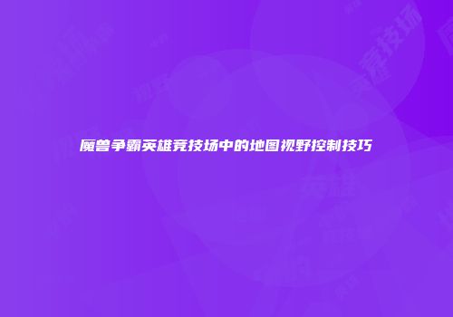 魔兽争霸英雄竞技场中的地图视野控制技巧