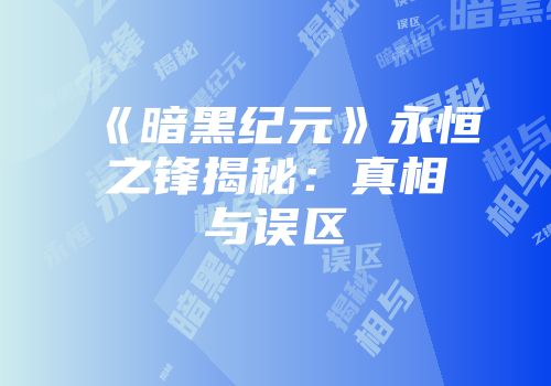 《暗黑纪元》永恒之锋揭秘：真相与误区
