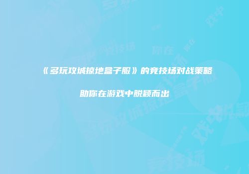 《多玩攻城掠地盒子服》的竞技场对战策略助你在游戏中脱颖而出