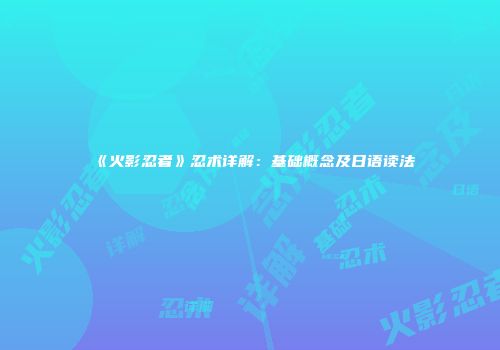 《火影忍者》忍术详解：基础概念及日语读法