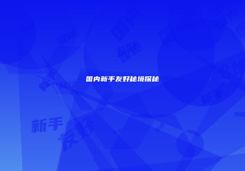 国内新手友好秘境探秘