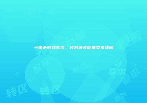 三国杀游戏转区、转系统及配置要求详解
