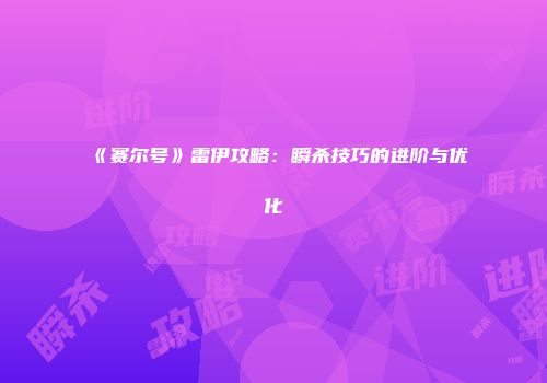 《赛尔号》雷伊攻略：瞬杀技巧的进阶与优化