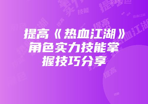 提高《热血江湖》角色实力技能掌握技巧分享