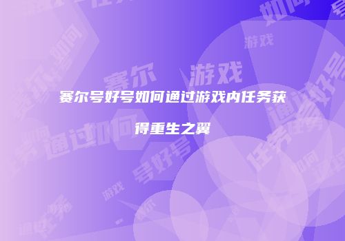 赛尔号好号如何通过游戏内任务获得重生之翼