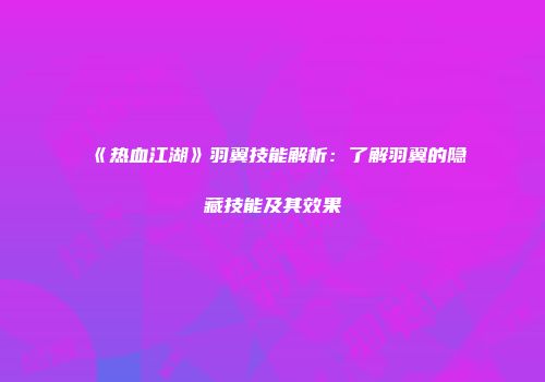 《热血江湖》羽翼技能解析：了解羽翼的隐藏技能及其效果