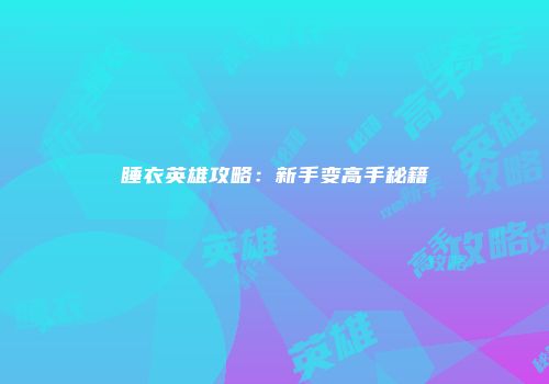 睡衣英雄攻略：新手变高手秘籍