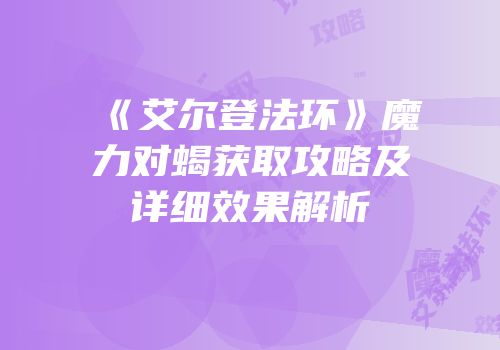 《艾尔登法环》魔力对蝎获取攻略及详细效果解析