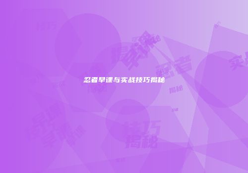 忍者早课与实战技巧揭秘
