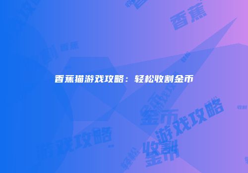 香蕉猫游戏攻略：轻松收割金币