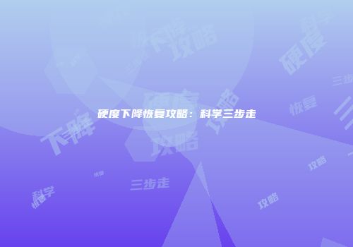 硬度下降恢复攻略：科学三步走