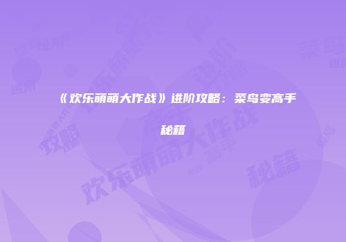 《欢乐萌萌大作战》进阶攻略：菜鸟变高手秘籍