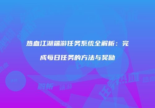 热血江湖端游任务系统全解析：完成每日任务的方法与奖励