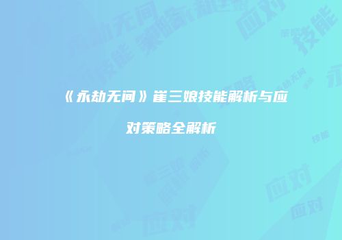 《永劫无间》崔三娘技能解析与应对策略全解析
