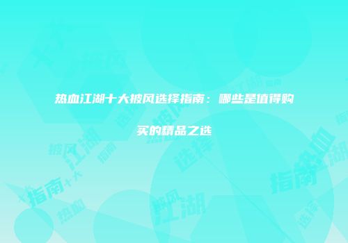 热血江湖十大披风选择指南：哪些是值得购买的精品之选