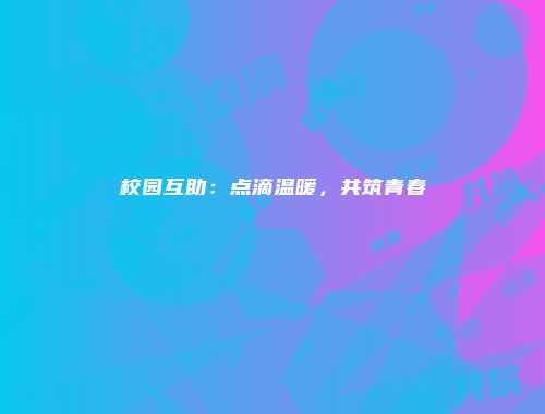 校园互助：点滴温暖，共筑青春