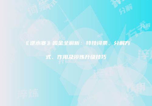 《逆水寒》鸣金全解析：特技词条、分解方式、作用及淬炼升级技巧