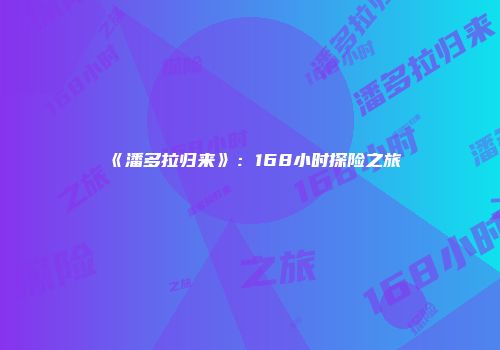 《潘多拉归来》：168小时探险之旅