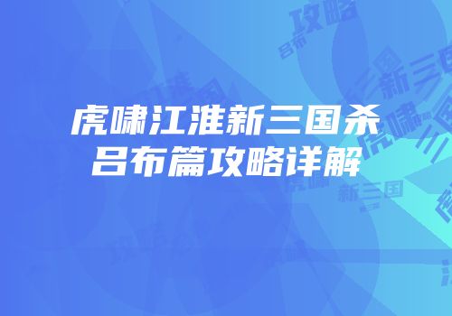 虎啸江淮新三国杀吕布篇攻略详解