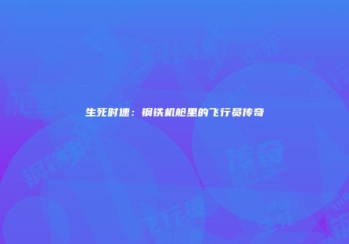 生死时速：钢铁机舱里的飞行员传奇