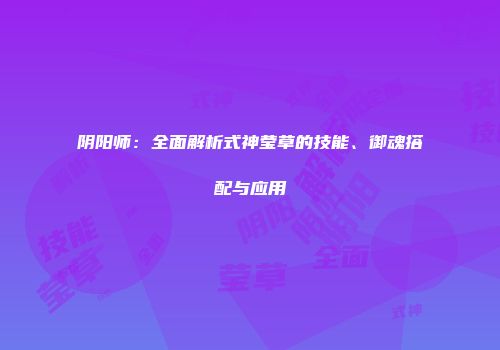 阴阳师：全面解析式神莹草的技能、御魂搭配与应用
