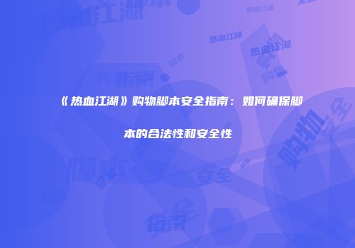 《热血江湖》购物脚本安全指南：如何确保脚本的合法性和安全性