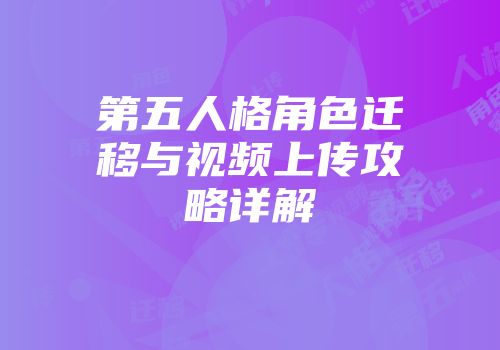 第五人格角色迁移与视频上传攻略详解