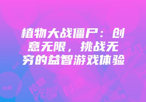 植物大战僵尸：创意无限，挑战无穷的益智游戏体验