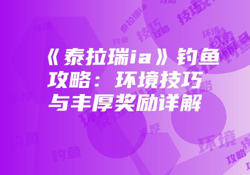 《泰拉瑞ia》钓鱼攻略：环境技巧与丰厚奖励详解