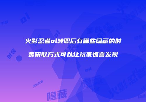 火影忍者ol转职后有哪些隐藏的时装获取方式可以让玩家惊喜发现