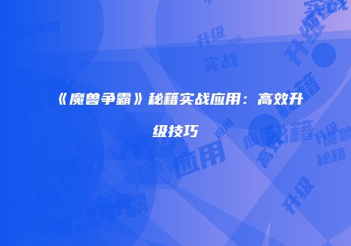 《魔兽争霸》秘籍实战应用：高效升级技巧