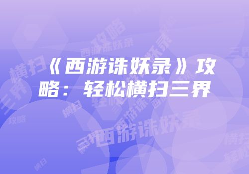 《西游诛妖录》攻略：轻松横扫三界