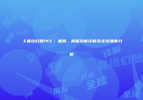 《最终幻想14》：坐骑、屏蔽功能详解及全球热度分析