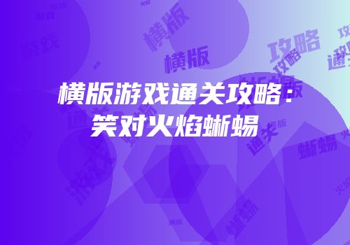 横版游戏通关攻略：笑对火焰蜥蜴