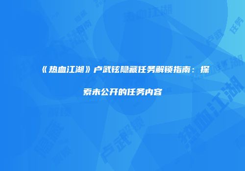 《热血江湖》卢武铉隐藏任务解锁指南：探索未公开的任务内容