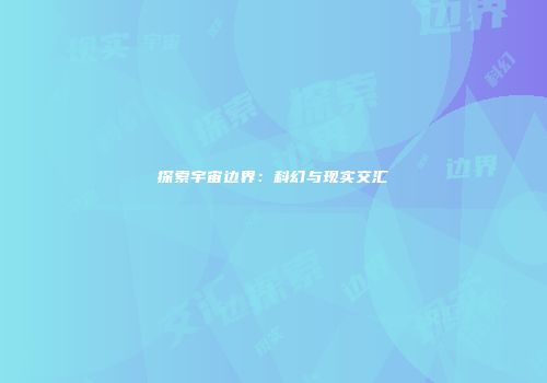 探索宇宙边界：科幻与现实交汇