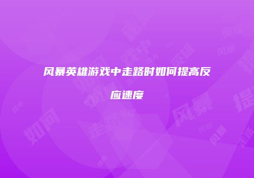 风暴英雄游戏中走路时如何提高反应速度