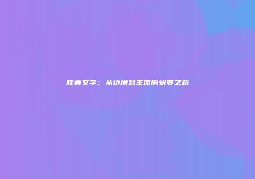 耽美文学：从边缘到主流的蜕变之路