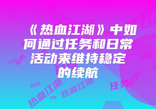 《热血江湖》中如何通过任务和日常活动来维持稳定的续航